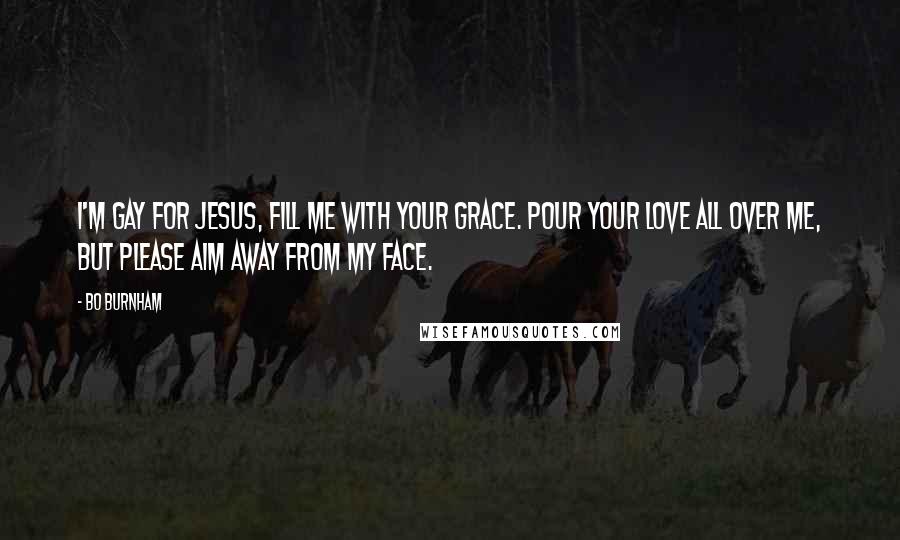 Bo Burnham Quotes: I'm gay for Jesus, fill me with your grace. Pour your love all over me, but please aim away from my face.