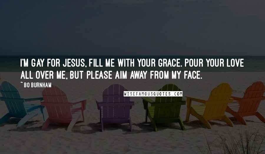 Bo Burnham Quotes: I'm gay for Jesus, fill me with your grace. Pour your love all over me, but please aim away from my face.