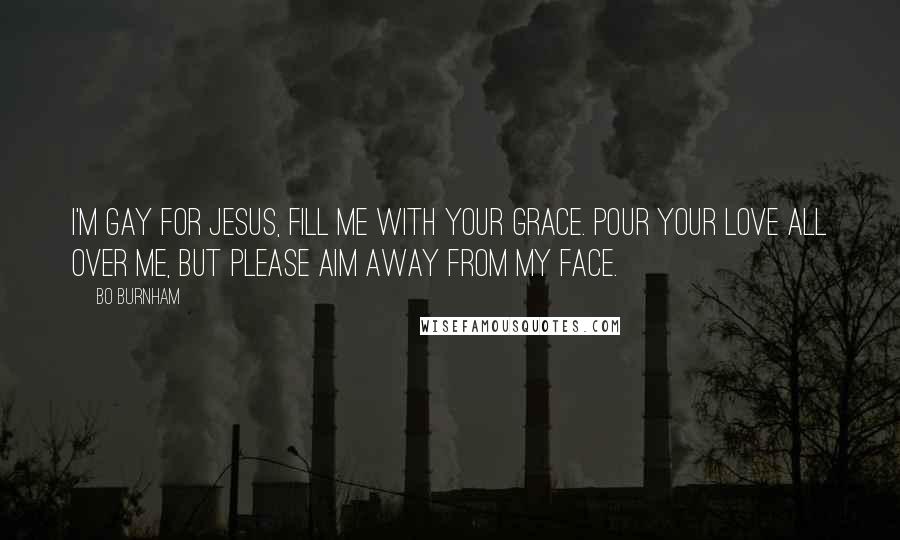 Bo Burnham Quotes: I'm gay for Jesus, fill me with your grace. Pour your love all over me, but please aim away from my face.