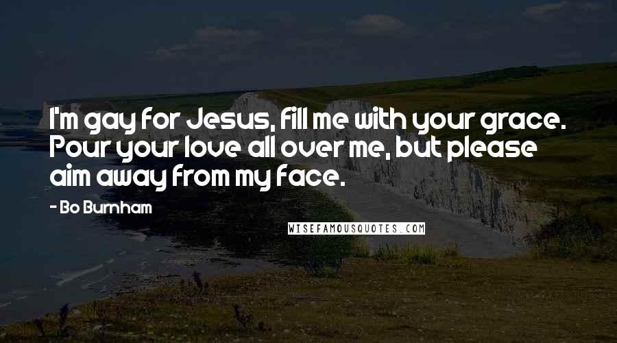 Bo Burnham Quotes: I'm gay for Jesus, fill me with your grace. Pour your love all over me, but please aim away from my face.