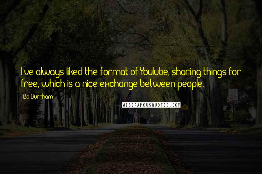 Bo Burnham Quotes: I've always liked the format of YouTube, sharing things for free, which is a nice exchange between people.