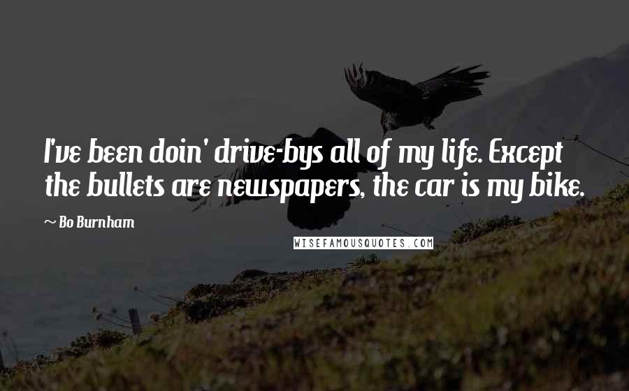 Bo Burnham Quotes: I've been doin' drive-bys all of my life. Except the bullets are newspapers, the car is my bike.