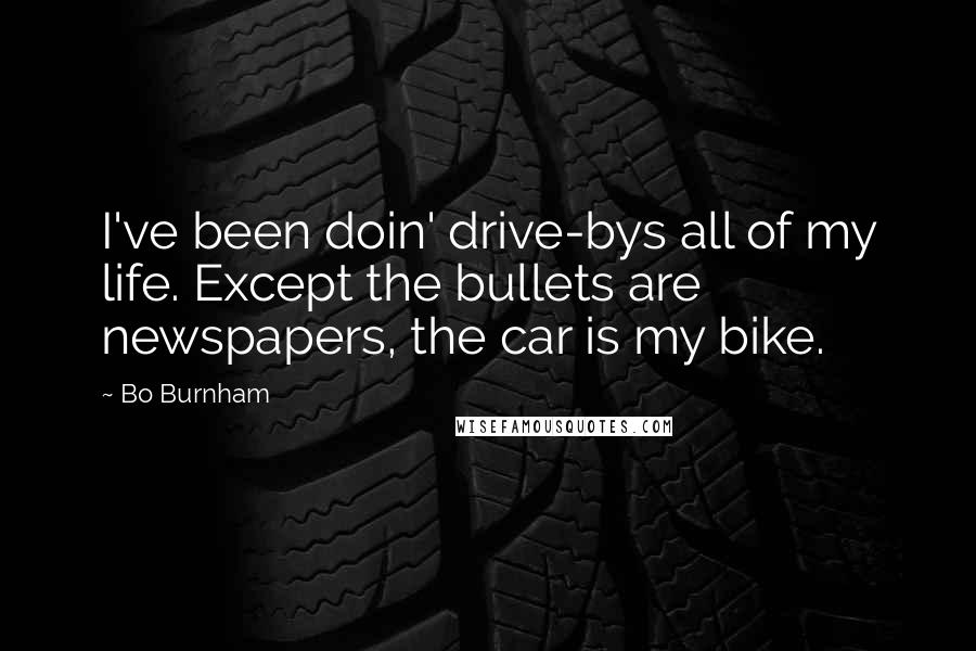 Bo Burnham Quotes: I've been doin' drive-bys all of my life. Except the bullets are newspapers, the car is my bike.