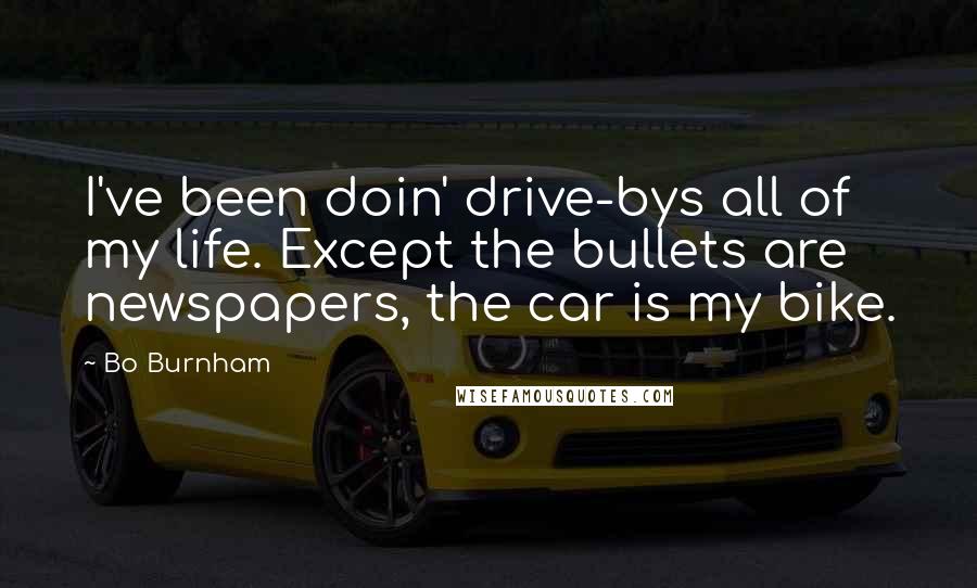 Bo Burnham Quotes: I've been doin' drive-bys all of my life. Except the bullets are newspapers, the car is my bike.