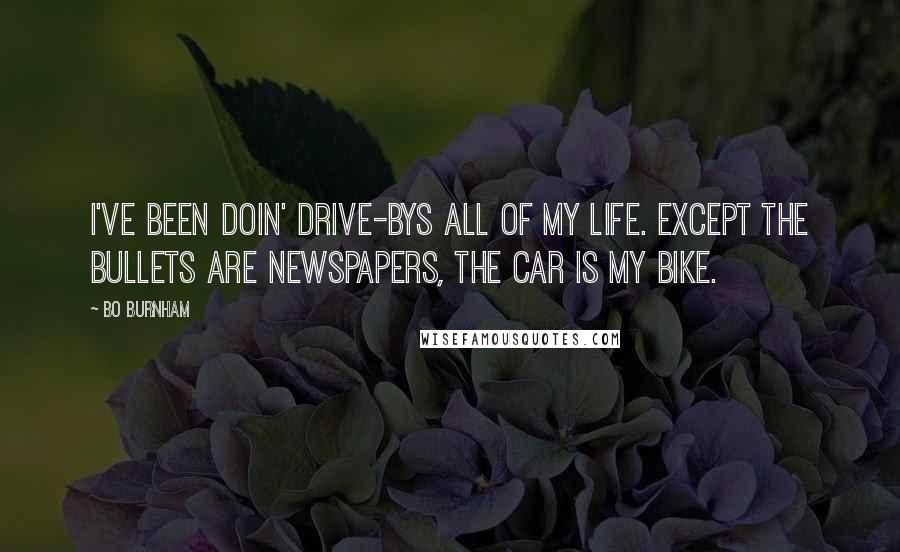 Bo Burnham Quotes: I've been doin' drive-bys all of my life. Except the bullets are newspapers, the car is my bike.