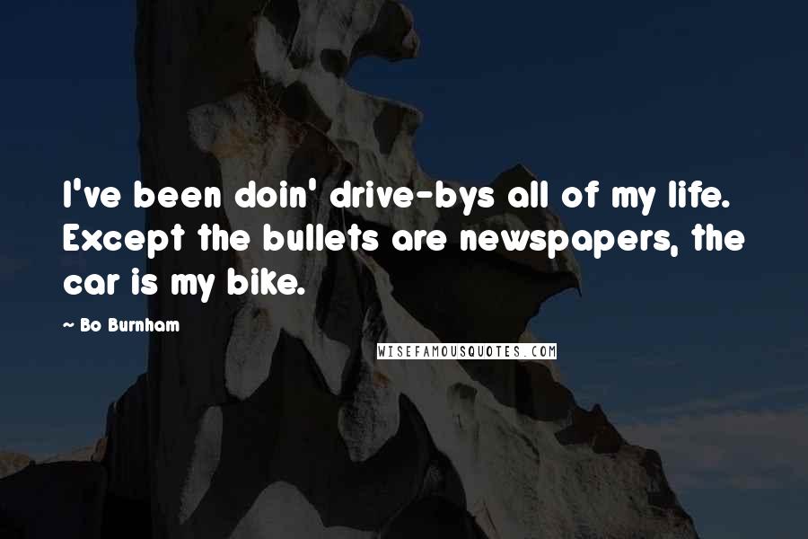 Bo Burnham Quotes: I've been doin' drive-bys all of my life. Except the bullets are newspapers, the car is my bike.