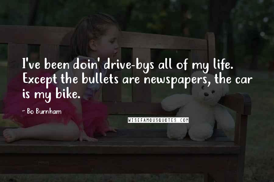 Bo Burnham Quotes: I've been doin' drive-bys all of my life. Except the bullets are newspapers, the car is my bike.