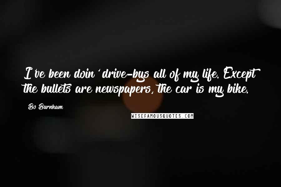 Bo Burnham Quotes: I've been doin' drive-bys all of my life. Except the bullets are newspapers, the car is my bike.