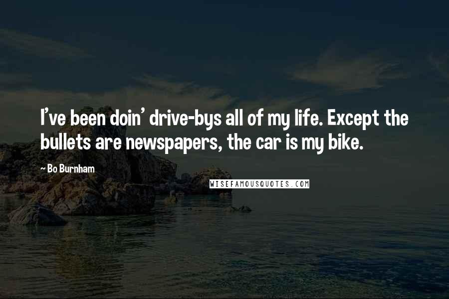 Bo Burnham Quotes: I've been doin' drive-bys all of my life. Except the bullets are newspapers, the car is my bike.