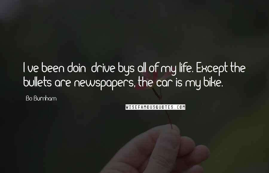 Bo Burnham Quotes: I've been doin' drive-bys all of my life. Except the bullets are newspapers, the car is my bike.