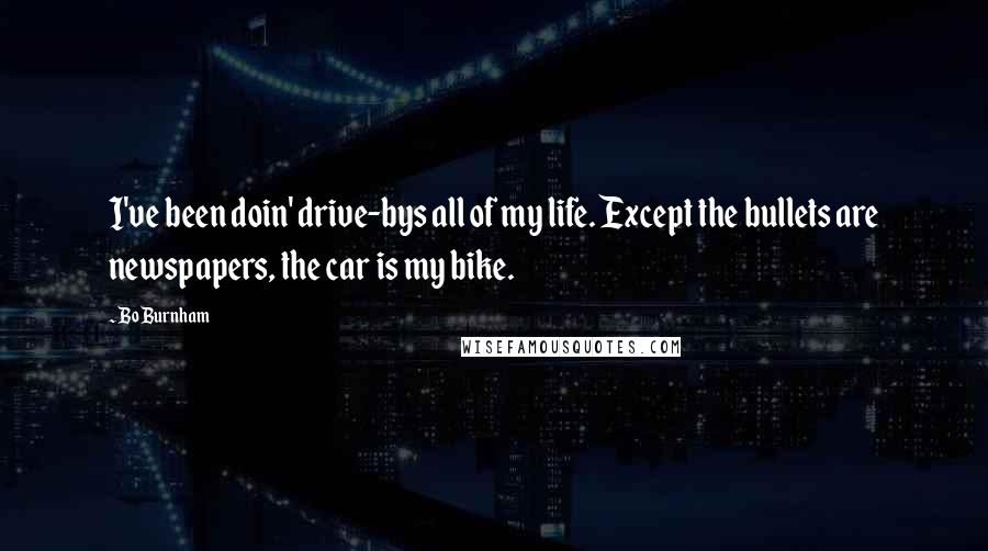 Bo Burnham Quotes: I've been doin' drive-bys all of my life. Except the bullets are newspapers, the car is my bike.