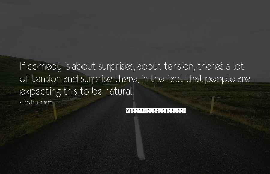 Bo Burnham Quotes: If comedy is about surprises, about tension, there's a lot of tension and surprise there, in the fact that people are expecting this to be natural.