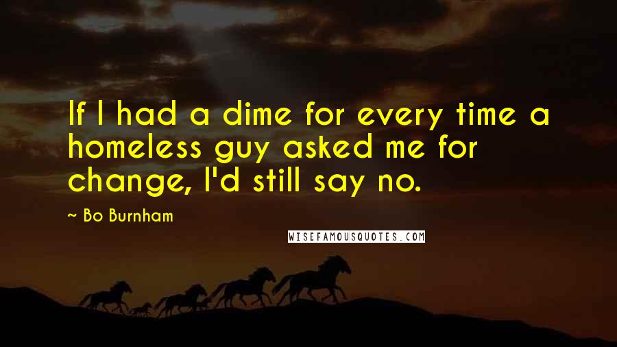 Bo Burnham Quotes: If I had a dime for every time a homeless guy asked me for change, I'd still say no.