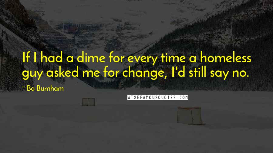 Bo Burnham Quotes: If I had a dime for every time a homeless guy asked me for change, I'd still say no.