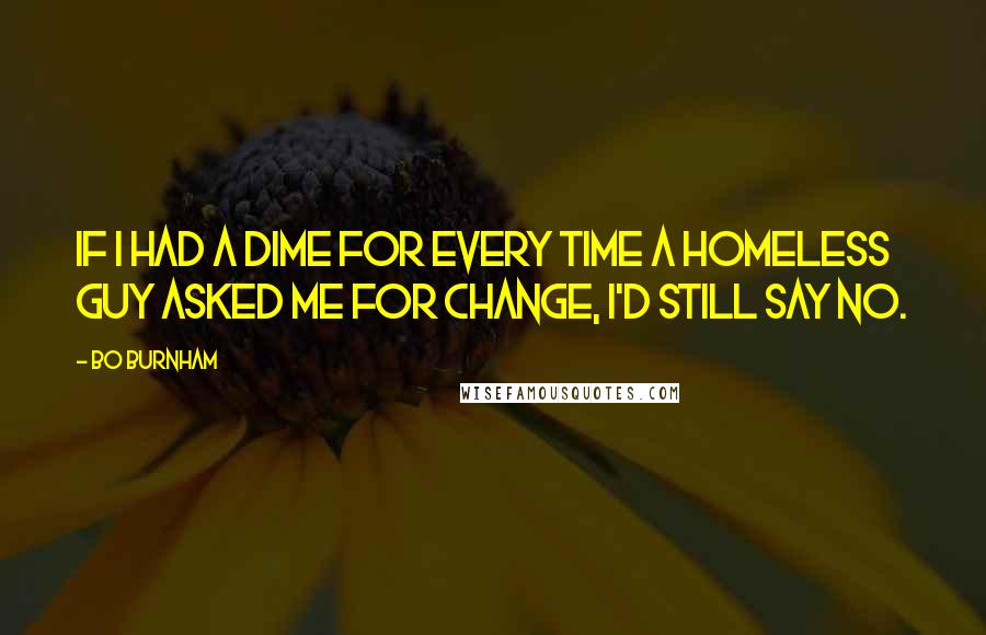 Bo Burnham Quotes: If I had a dime for every time a homeless guy asked me for change, I'd still say no.