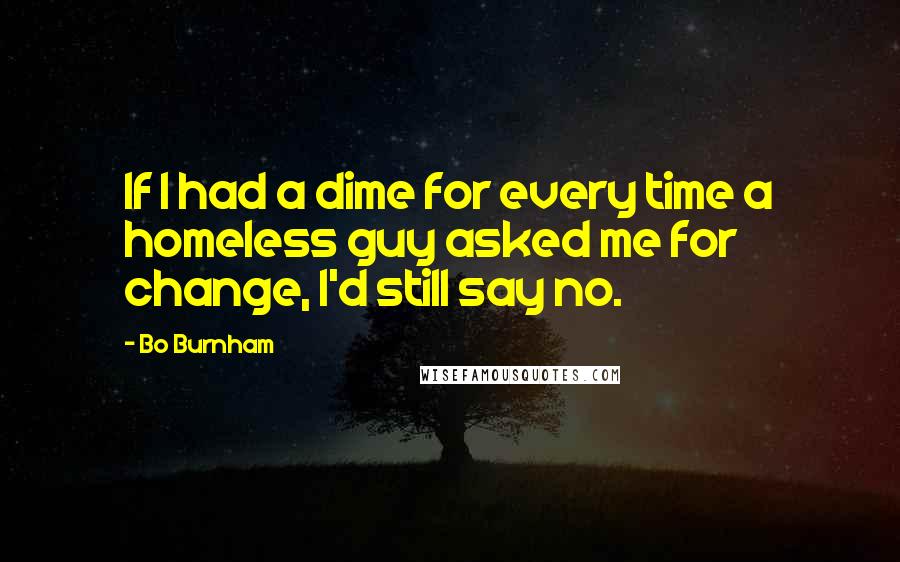 Bo Burnham Quotes: If I had a dime for every time a homeless guy asked me for change, I'd still say no.