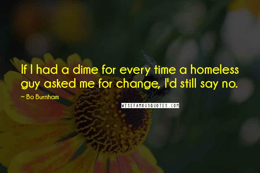 Bo Burnham Quotes: If I had a dime for every time a homeless guy asked me for change, I'd still say no.