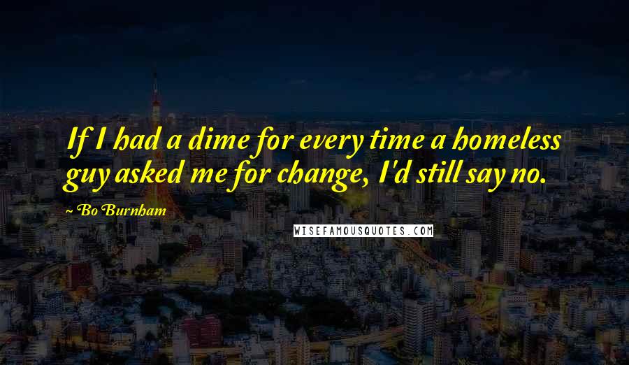 Bo Burnham Quotes: If I had a dime for every time a homeless guy asked me for change, I'd still say no.