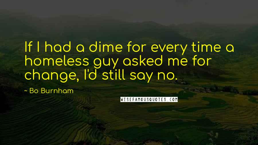 Bo Burnham Quotes: If I had a dime for every time a homeless guy asked me for change, I'd still say no.