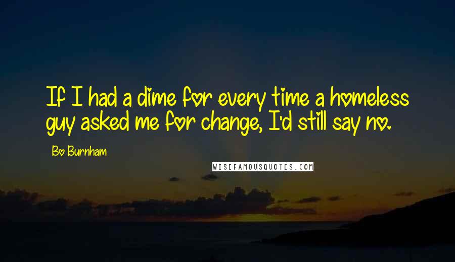 Bo Burnham Quotes: If I had a dime for every time a homeless guy asked me for change, I'd still say no.