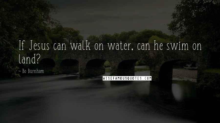 Bo Burnham Quotes: If Jesus can walk on water, can he swim on land?