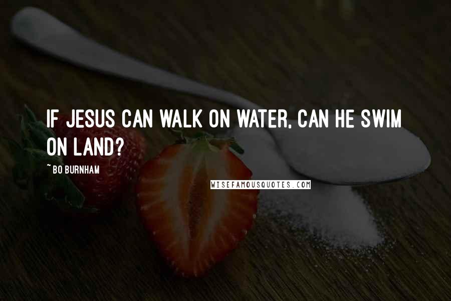 Bo Burnham Quotes: If Jesus can walk on water, can he swim on land?