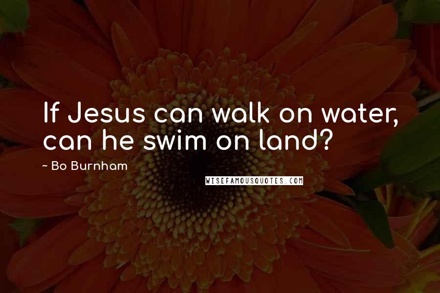 Bo Burnham Quotes: If Jesus can walk on water, can he swim on land?