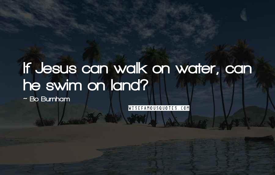 Bo Burnham Quotes: If Jesus can walk on water, can he swim on land?