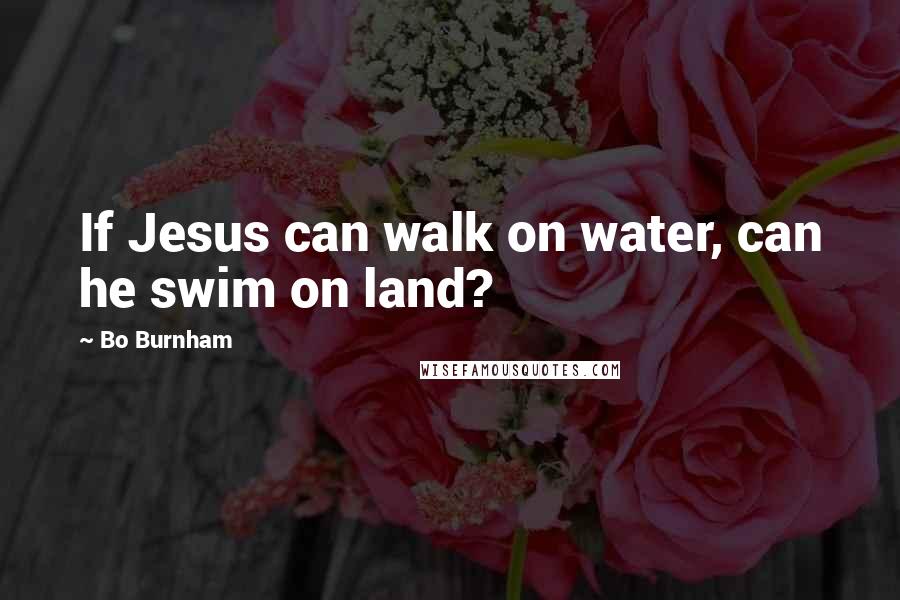 Bo Burnham Quotes: If Jesus can walk on water, can he swim on land?