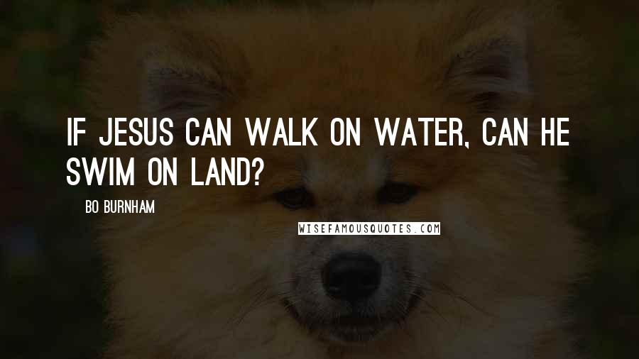 Bo Burnham Quotes: If Jesus can walk on water, can he swim on land?