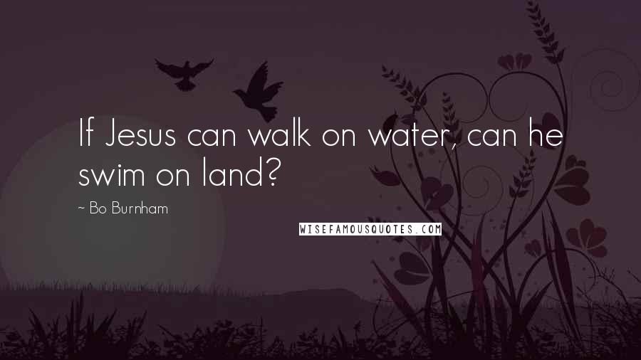 Bo Burnham Quotes: If Jesus can walk on water, can he swim on land?