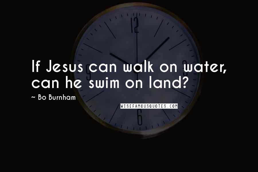 Bo Burnham Quotes: If Jesus can walk on water, can he swim on land?