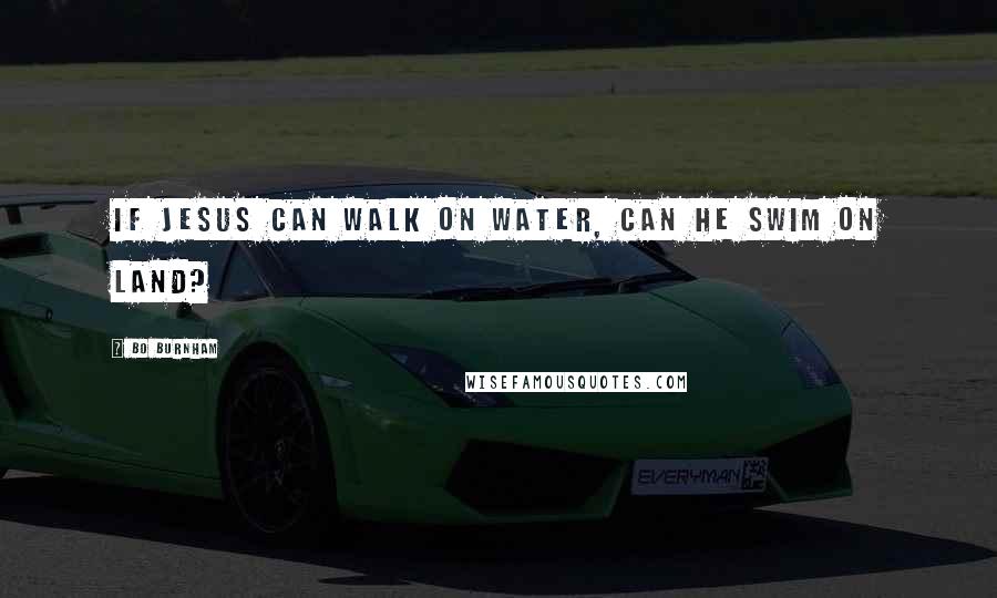 Bo Burnham Quotes: If Jesus can walk on water, can he swim on land?