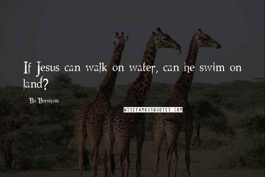 Bo Burnham Quotes: If Jesus can walk on water, can he swim on land?