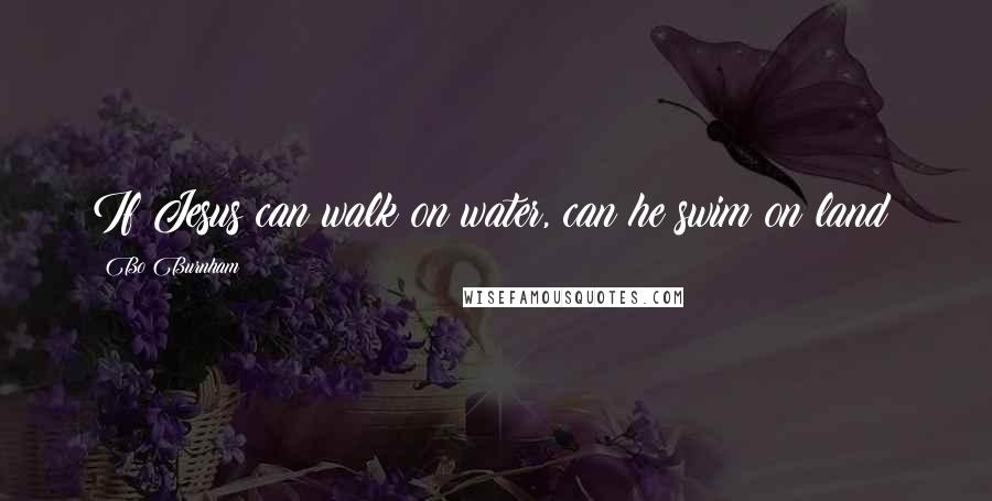 Bo Burnham Quotes: If Jesus can walk on water, can he swim on land?