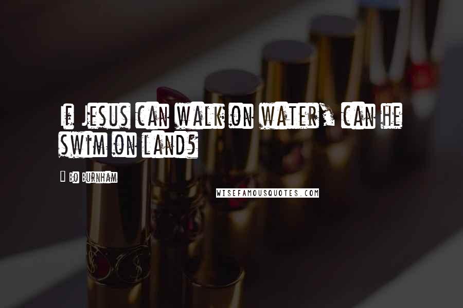 Bo Burnham Quotes: If Jesus can walk on water, can he swim on land?