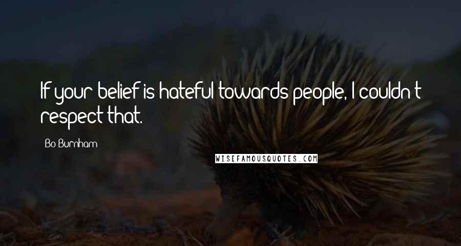 Bo Burnham Quotes: If your belief is hateful towards people, I couldn't respect that.