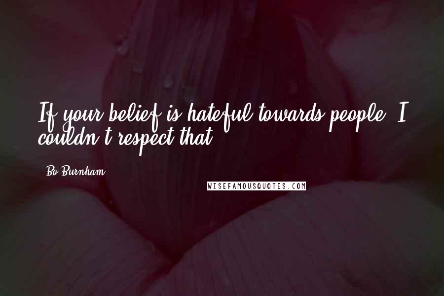 Bo Burnham Quotes: If your belief is hateful towards people, I couldn't respect that.