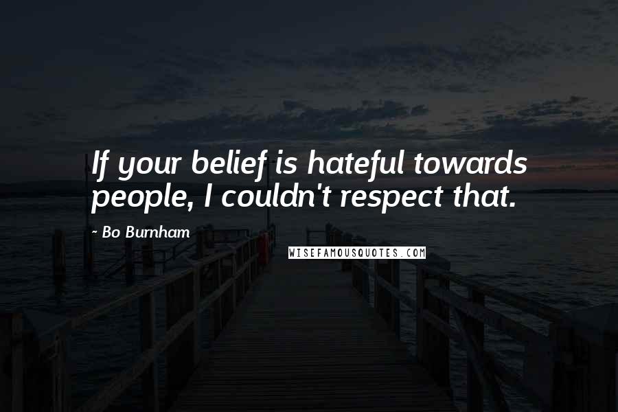 Bo Burnham Quotes: If your belief is hateful towards people, I couldn't respect that.