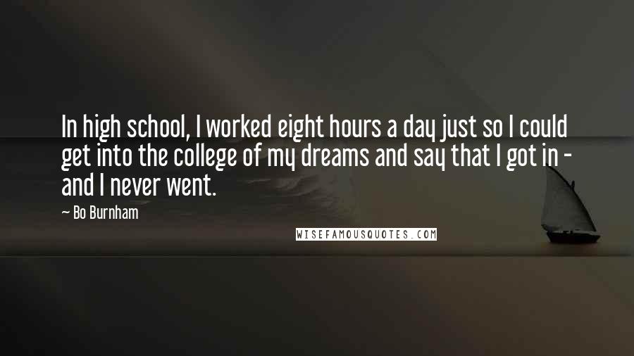 Bo Burnham Quotes: In high school, I worked eight hours a day just so I could get into the college of my dreams and say that I got in - and I never went.