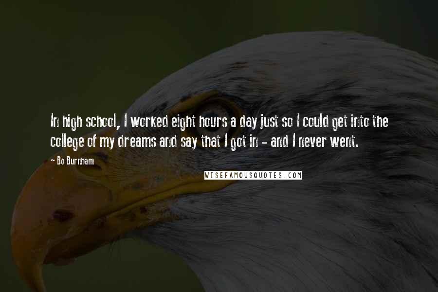 Bo Burnham Quotes: In high school, I worked eight hours a day just so I could get into the college of my dreams and say that I got in - and I never went.