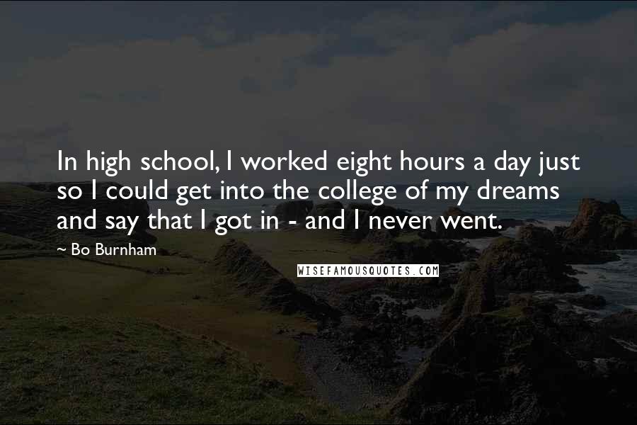 Bo Burnham Quotes: In high school, I worked eight hours a day just so I could get into the college of my dreams and say that I got in - and I never went.