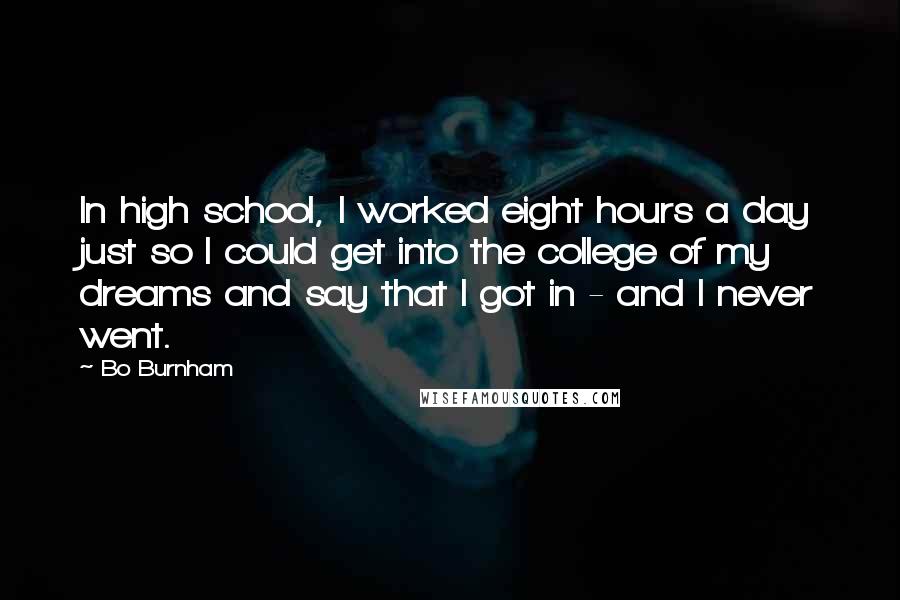 Bo Burnham Quotes: In high school, I worked eight hours a day just so I could get into the college of my dreams and say that I got in - and I never went.