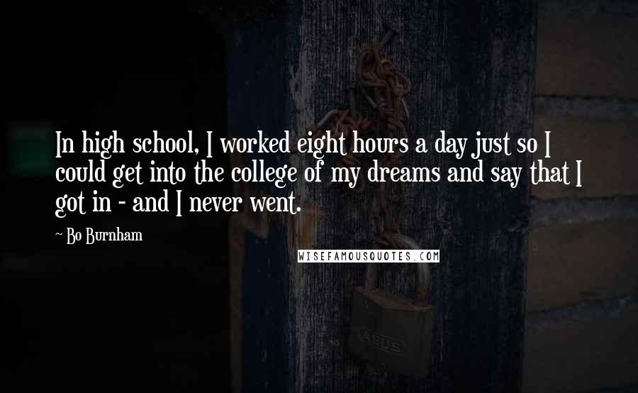 Bo Burnham Quotes: In high school, I worked eight hours a day just so I could get into the college of my dreams and say that I got in - and I never went.