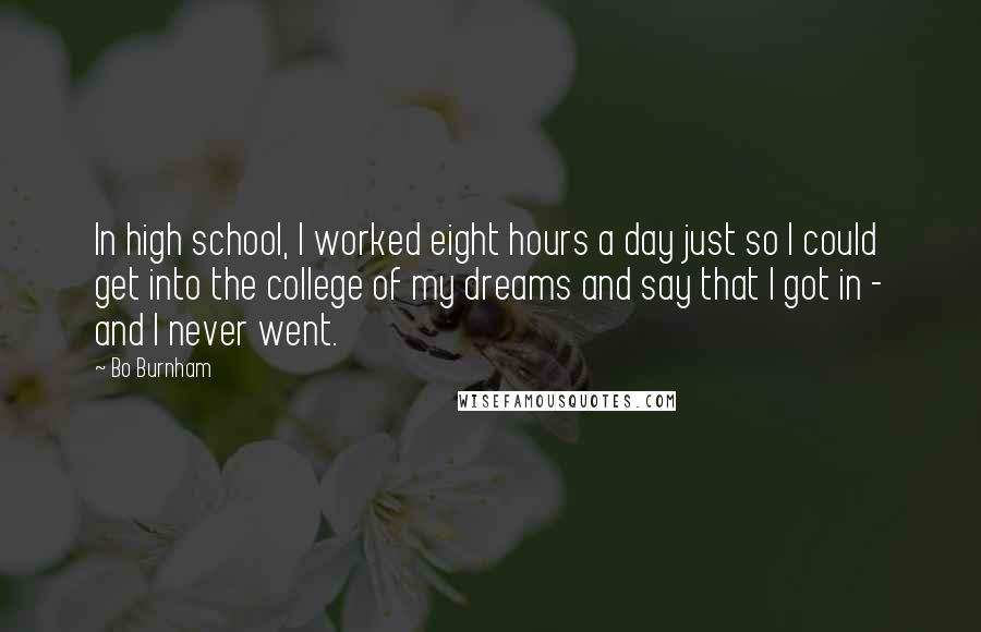 Bo Burnham Quotes: In high school, I worked eight hours a day just so I could get into the college of my dreams and say that I got in - and I never went.