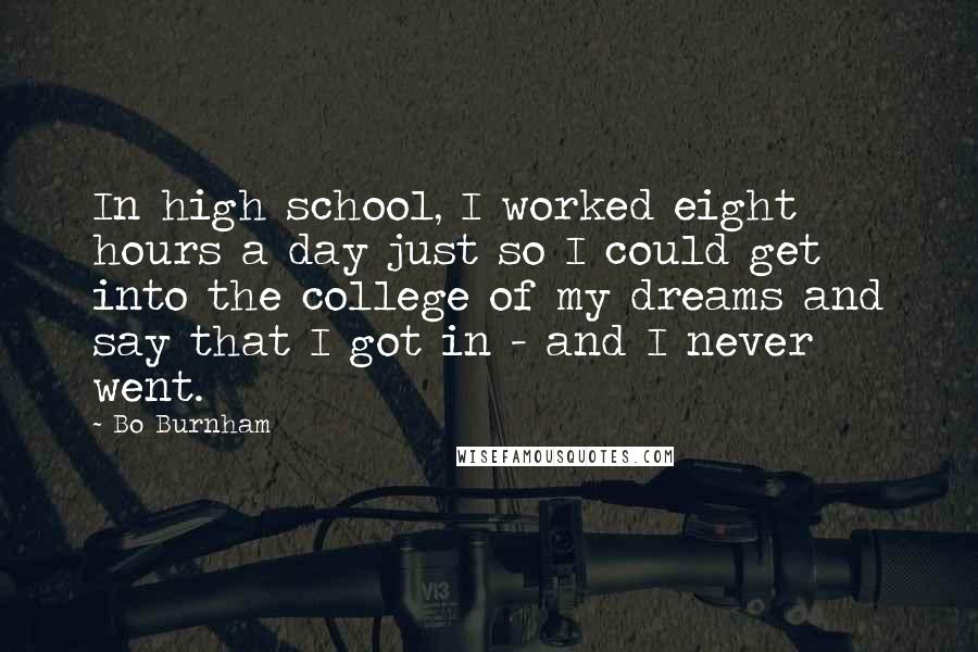 Bo Burnham Quotes: In high school, I worked eight hours a day just so I could get into the college of my dreams and say that I got in - and I never went.