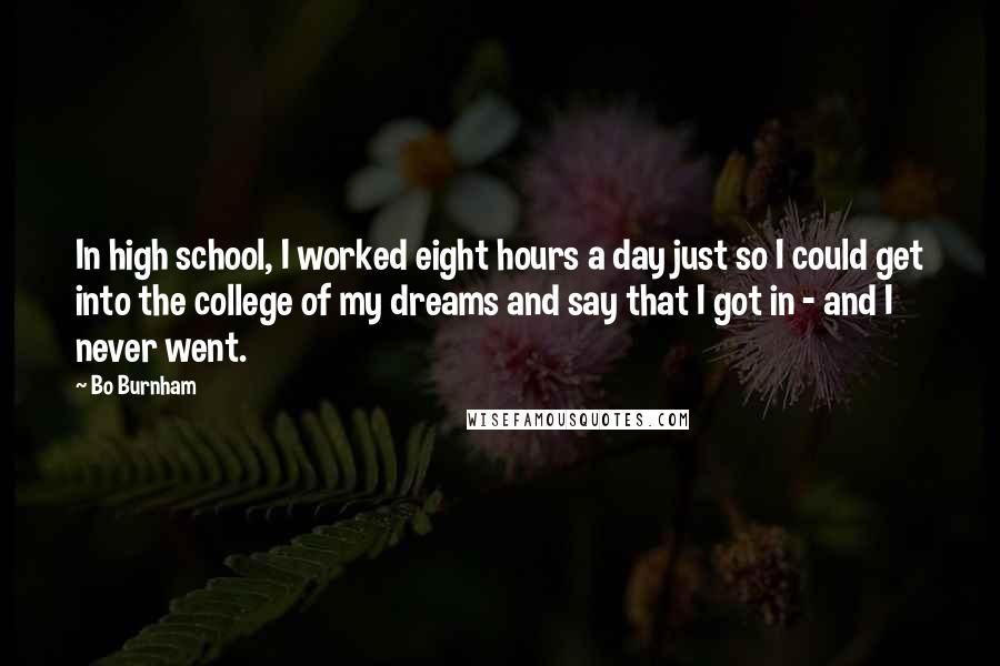 Bo Burnham Quotes: In high school, I worked eight hours a day just so I could get into the college of my dreams and say that I got in - and I never went.