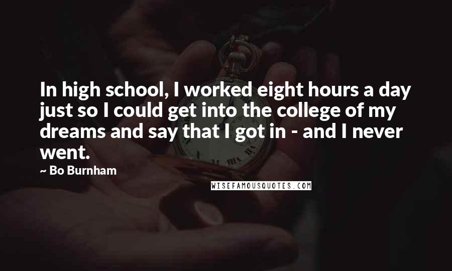 Bo Burnham Quotes: In high school, I worked eight hours a day just so I could get into the college of my dreams and say that I got in - and I never went.