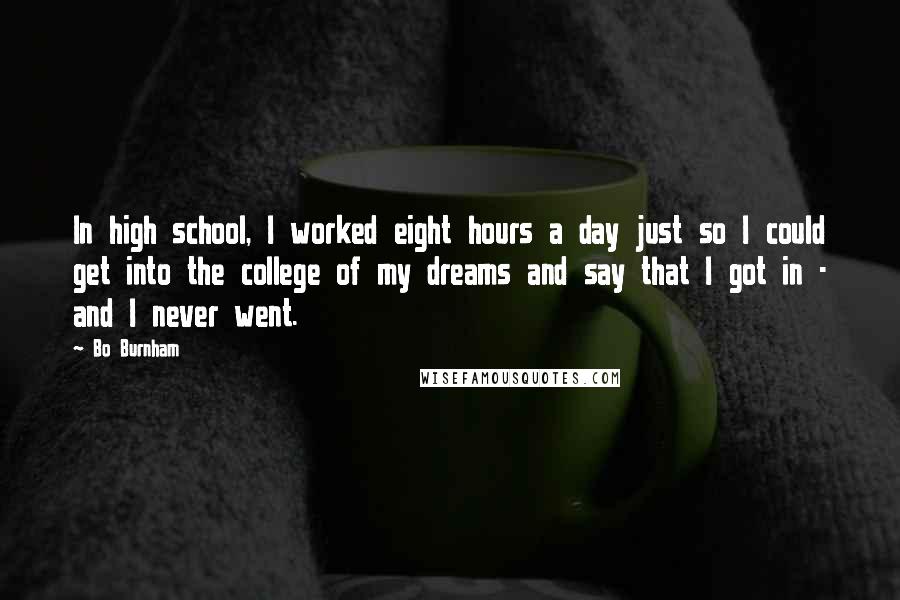 Bo Burnham Quotes: In high school, I worked eight hours a day just so I could get into the college of my dreams and say that I got in - and I never went.