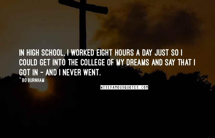 Bo Burnham Quotes: In high school, I worked eight hours a day just so I could get into the college of my dreams and say that I got in - and I never went.